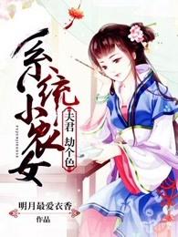系统小农女夫君劫个色txt 系统小农女夫君劫个色txt