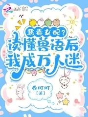 听懂兽语后恶女稳拿万人迷剧本155 听懂兽语后恶女稳拿万人迷剧本155