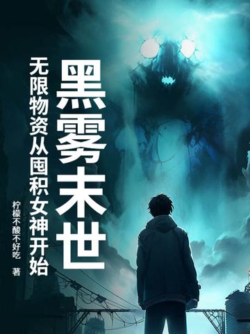 黑雾末世无限物资从囤积女神开始全 黑雾末世无限物资从囤积女神开始全