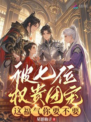 被七位权贵团宠,这福气你要不要 被七位权贵团宠,这福气你要不要
