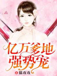 亿万爹地强势宠 亿万爹地强势宠